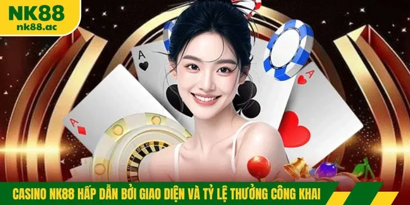 Casino NK88 hấp dẫn bởi giao diện và tỷ lệ thưởng công khai