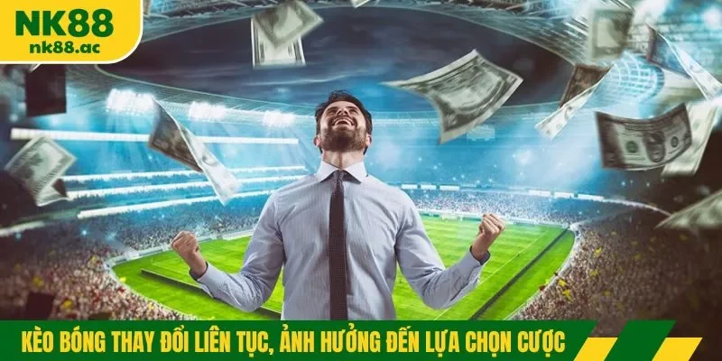 Kèo bóng thay đổi liên tục, ảnh hưởng đến lựa chọn cược