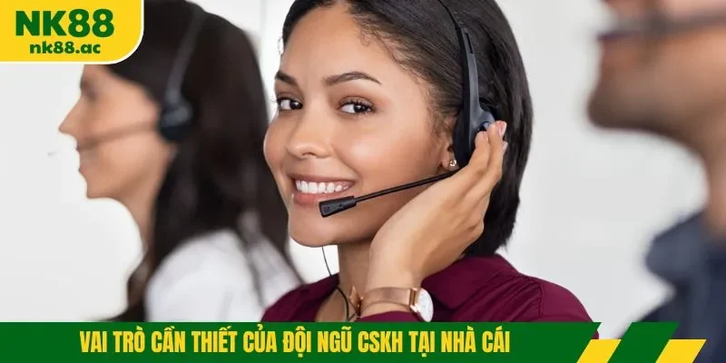 Vai trò cần thiết của đội ngũ CSKH tại nhà cái